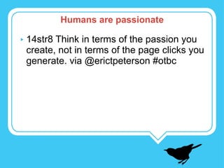 14str8 Think in terms of the passion you create, not in terms of the page clicks you generate. via @erictpeterson #otbc Humans are passionate 