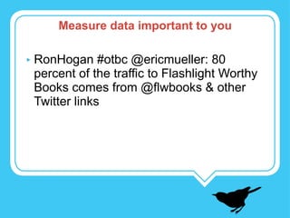RonHogan #otbc @ericmueller: 80 percent of the traffic to Flashlight Worthy Books comes from @flwbooks & other Twitter links Measure data important to you 