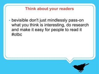bevisible don't just mindlessly pass-on what you think is interesting, do research and make it easy for people to read it #otbc Think about your readers 