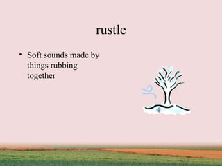 rustle Soft sounds made by things rubbing together 