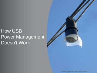 How USB
Power Management
Doesn't Work




     Software and Services Group (SSG)
10       System Software Division (SSD)   Broken light bulb: flickr.com ginsnob
 