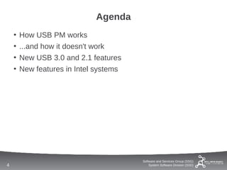 Agenda
    •   How USB PM works
    •   ...and how it doesn't work
    •   New USB 3.0 and 2.1 features
    •   New features in Intel systems




                                        Software and Services Group (SSG)
4                                           System Software Division (SSD)
 