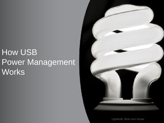 How USB
Power Management
Works




    Software and Services Group (SSG)
5       System Software Division (SSD)   Lightbulb: flickr.com hozae
 