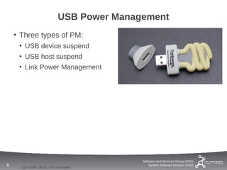 USB Power Management
    • Three types of PM:
     • USB device suspend
     • USB host suspend
     • Link Power Management




                                           Software and Services Group (SSG)
6    Light bulb: flickr.com molotalk
                                               System Software Division (SSD)
 