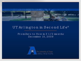 UT Arlington in Second Life ® From Zero to Now in 3 1/2 months December 15, 2009 