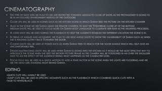 •
•
•
•
•
•
•
•
EDITING
•QUICK CUTS WILL MAINLY BE USED
•JUMP CUTS WILL BE USED IN SPECIFIC MOMENTS SUCH AS THE FLASHBACK WHICH COMBINES QUICK CUTS WITH A
FADE TO WHITE/BLACK