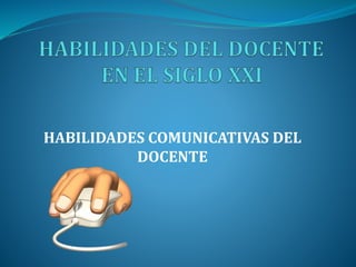 HABILIDADES COMUNICATIVAS DEL 
DOCENTE 
 