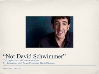 “Not David Schwimmer”
The Importance of Communication:
My Interview with Actor/Comedian Daniel Strauss

Sarah Ahearn | April 2013
 
