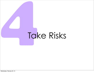 4
Wednesday, February 20, 13
                             Take Risks
 