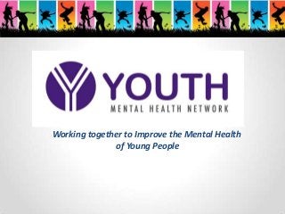 Working together to Improve the Mental Health
of Young People
 