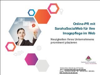 Online-PR mit
  SarahaSocialWeb für Ihre
      Imagepflege im Web
Neuigkeiten Ihres Unternehmens
prominent plazieren




      Unternehmensberatung mit System,
      eMail: beratung@saraha-social-web.de,
      Skype: sarahasocialweb, Tel.: +49 (0) 8323 - 6093395,
      http://saraha-social-web.de
 