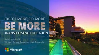 Sarah Armstrong
Western Europe Education Lead, Microsoft
TRANSFORMING EDUCATION
 