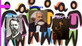Karl Marx
Max Weber John Calvin
 