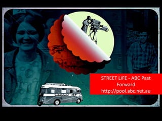 STREET LIFE - ABC Past Forward http://pool.abc.net.au 