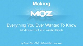 Making 
Everything You Ever Wanted To Know 
(And Some Stuff You Probably Didn’t) 
by Sarah Bird, CEO | @SarahBird | moz.co...