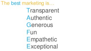 The best marketing is… 
Transparent 
Authentic 
Generous 
Fun 
Empathetic 
Exceptional 
 