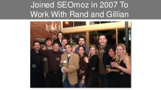 Joined SEOmoz in 2007 To 
Work With Rand and Gillian 
 