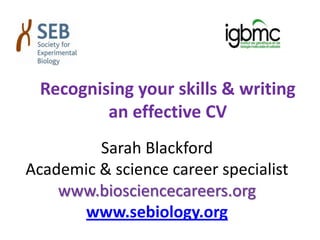 Recognising your skills & writing
an effective CV
Sarah Blackford
Academic & science career specialist
www.biosciencecareers.org
www.sebiology.org
 