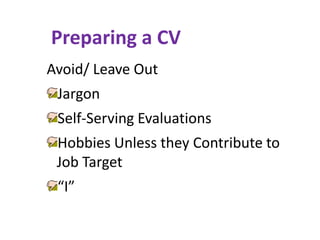 Preparing a CV
Avoid/ Leave Out
Jargon
Self-Serving Evaluations
Hobbies Unless they Contribute to
Job Target
“I”
 