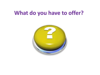 What do you have to offer?
 