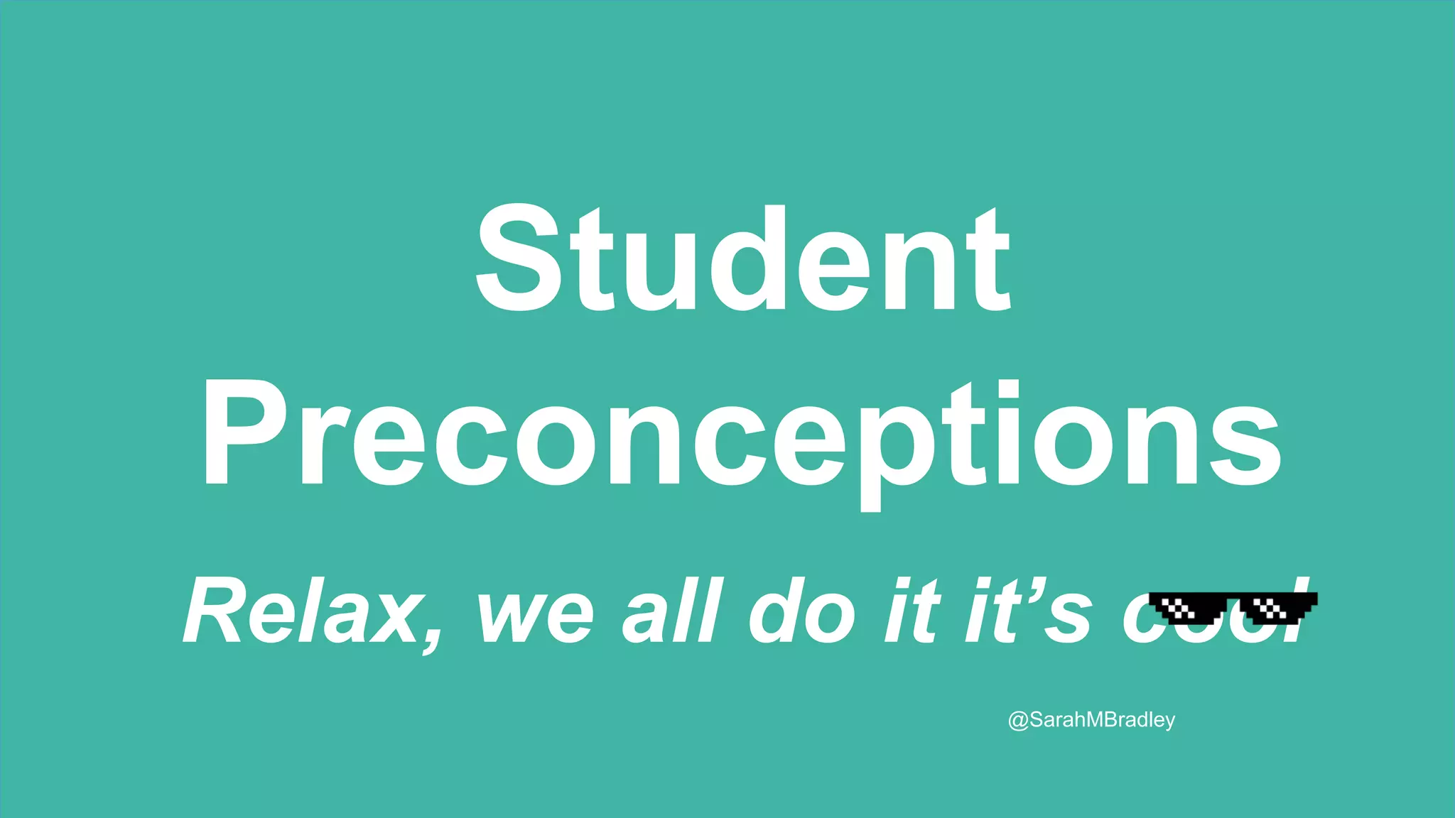 Student
Preconceptions
Relax, we all do it it’s cool
@SarahMBradley
 