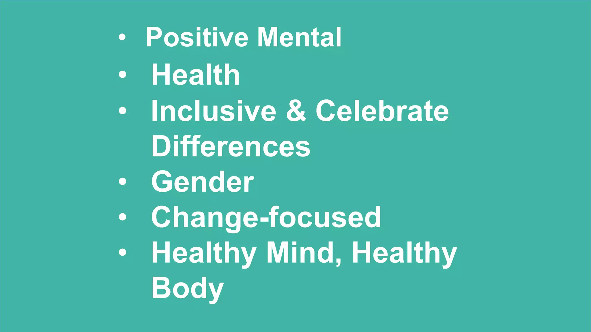 • Positive Mental
• Health
• Inclusive & Celebrate
Differences
• Gender
• Change-focused
• Healthy Mind, Healthy
Body
 