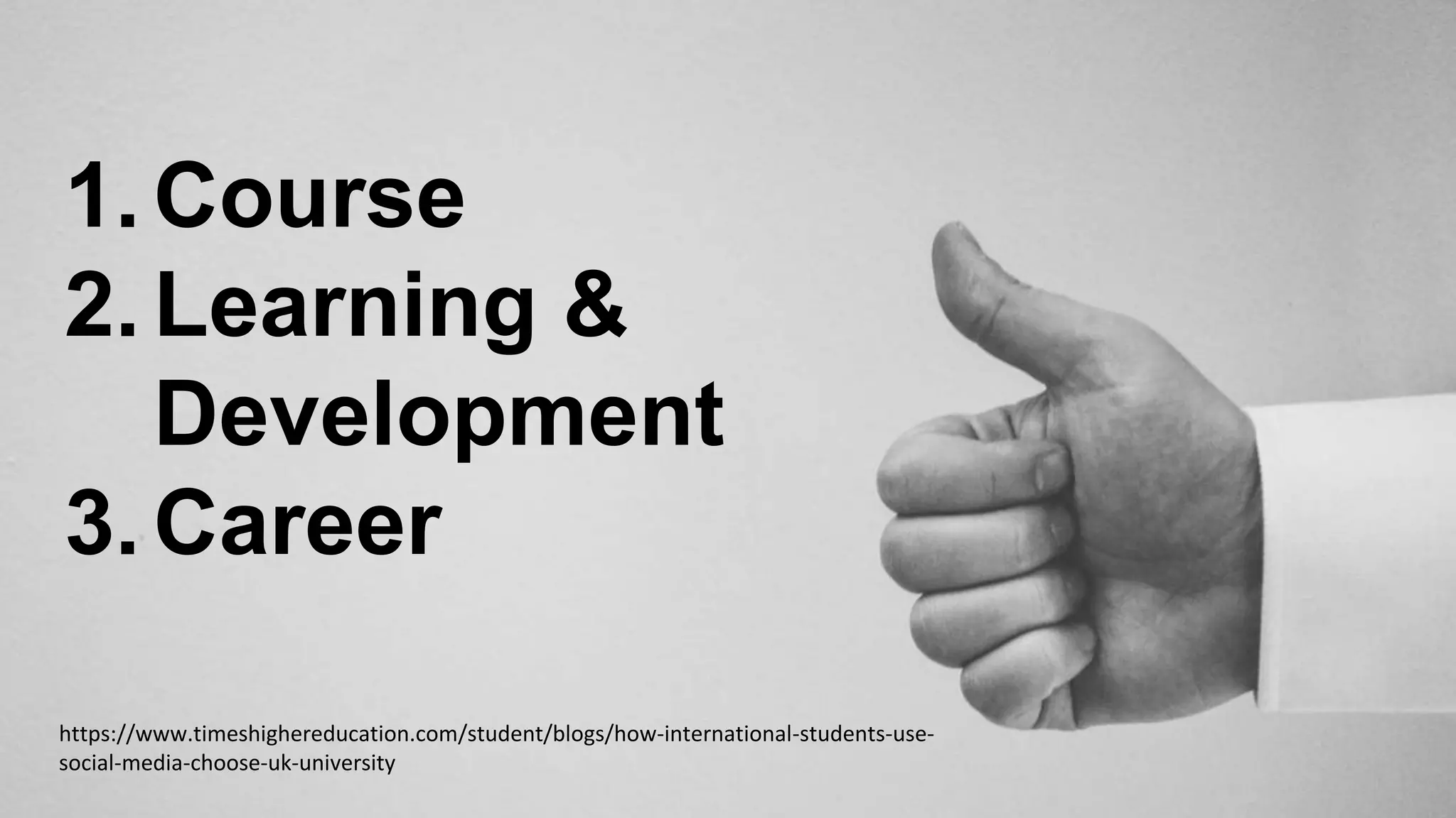 1.Course
2.Learning &
Development
3.Career
https://www.timeshighereducation.com/student/blogs/how-international-students-use-
social-media-choose-uk-university
 