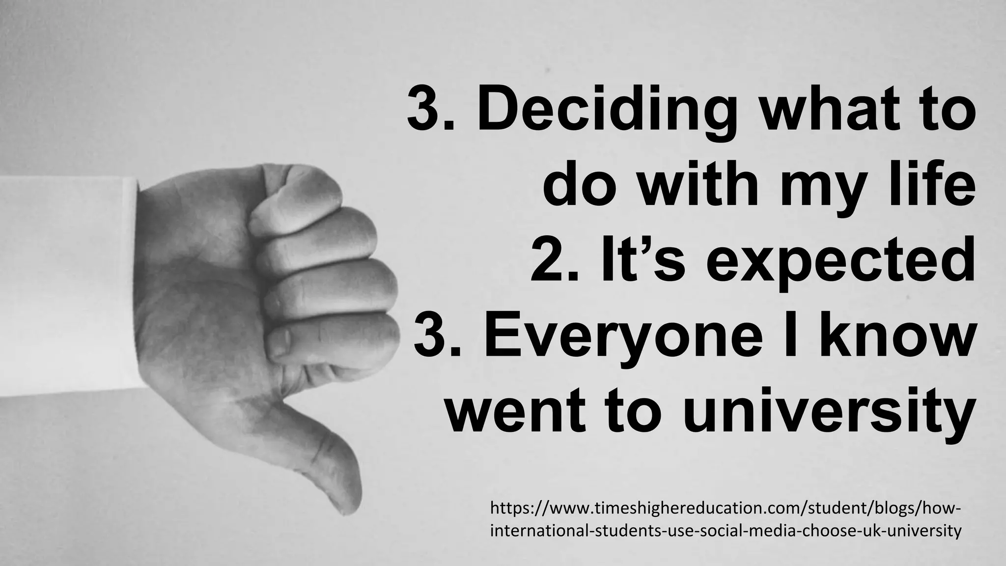 https://www.timeshighereducation.com/student/blogs/how-
international-students-use-social-media-choose-uk-university
3. Deciding what to
do with my life
2. It’s expected
3. Everyone I know
went to university
 