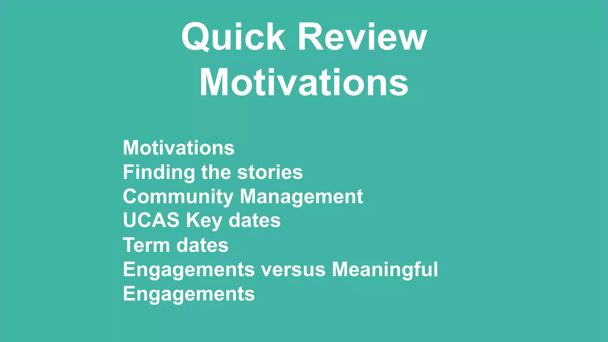 Motivations
Finding the stories
Community Management
UCAS Key dates
Term dates
Engagements versus Meaningful
Engagements
Quick Review
Motivations
 