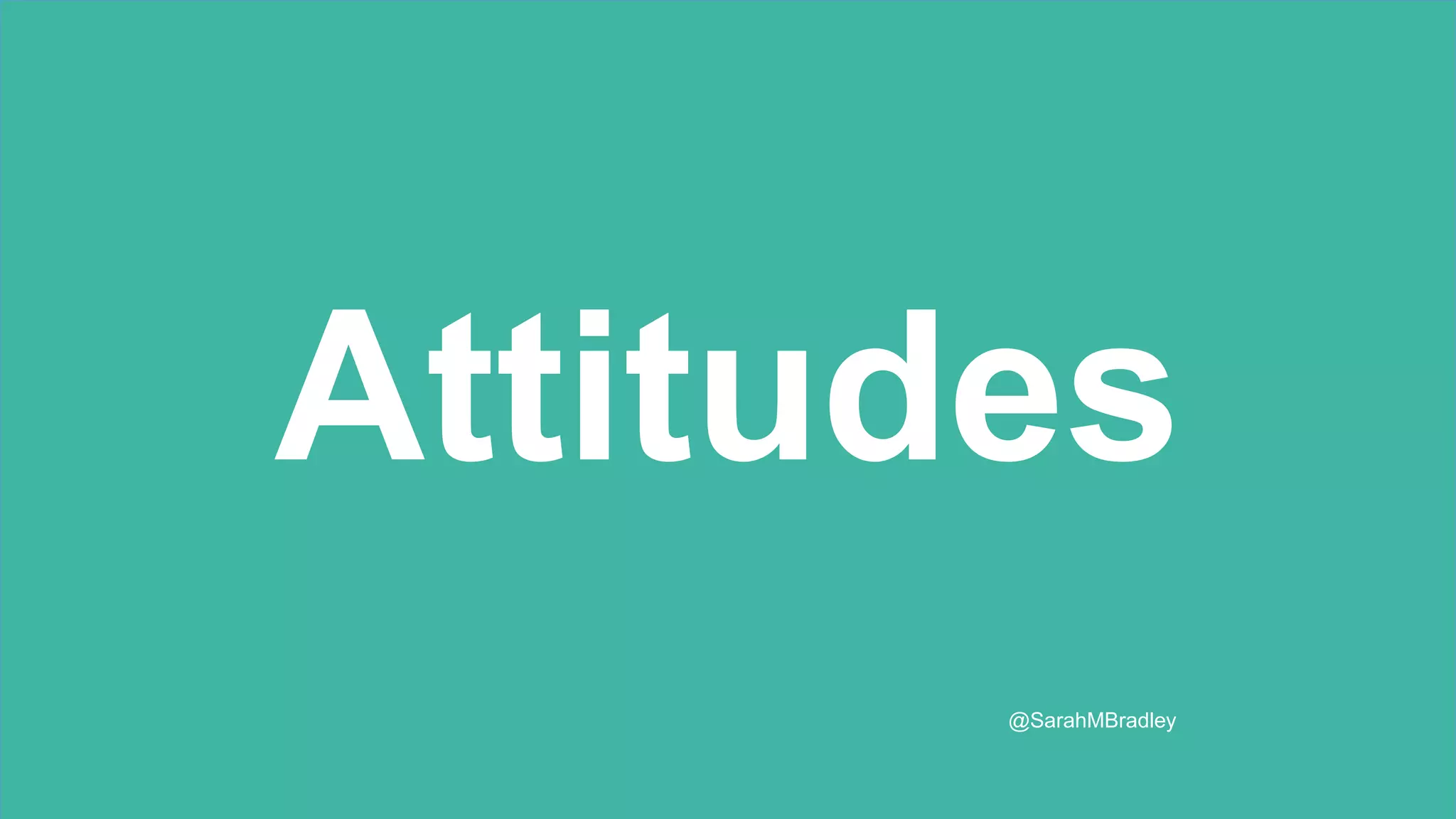 Attitudes
@SarahMBradley
 