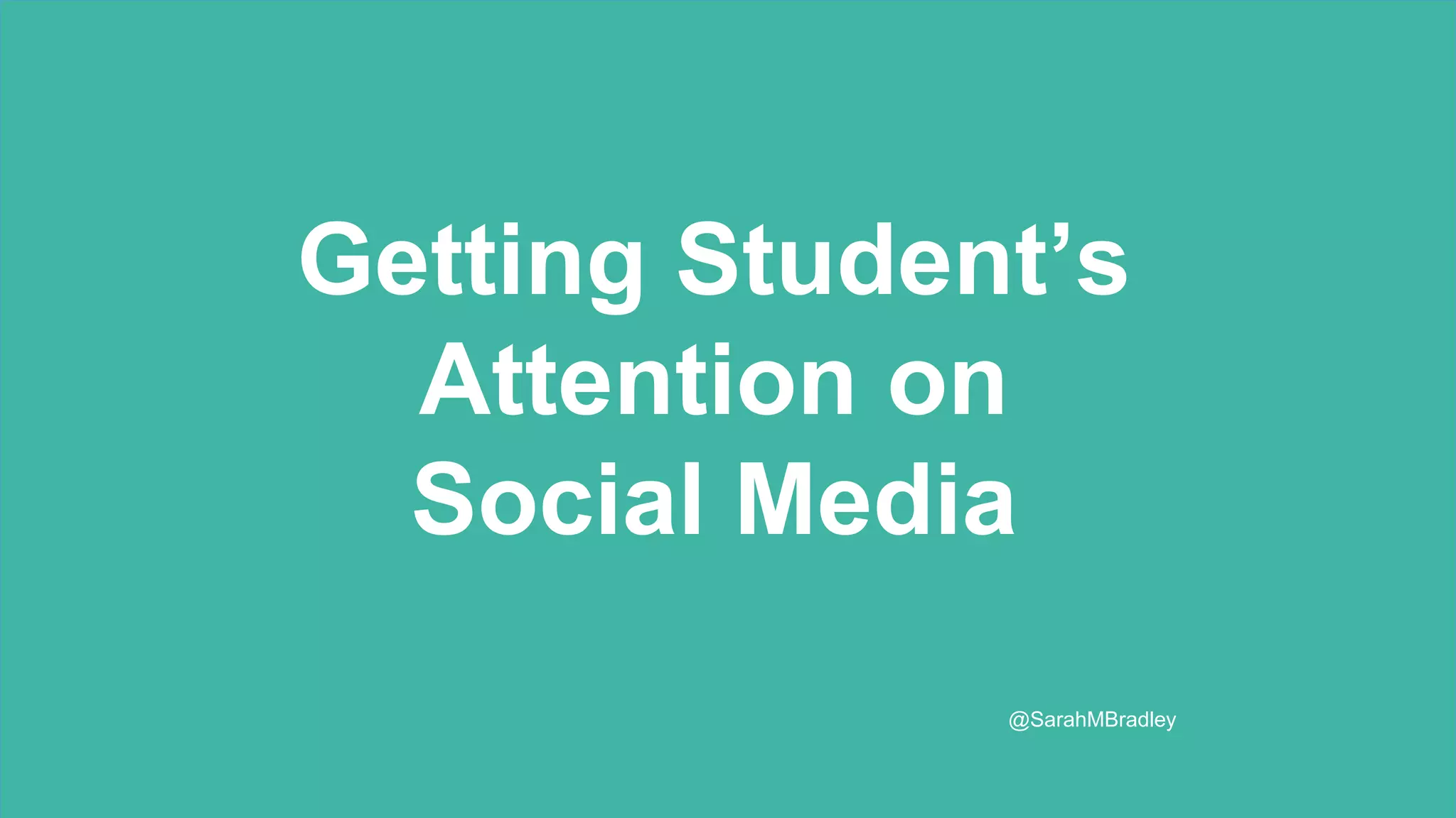 Getting Millennial’s
Attention on
Social Media
Getting Millennial’s
Attention on
Social Media
Getting People who are
younger than us’
Attention on
Social Media
Getting Student’s
Attention on
Social Media
@SarahMBradley
 