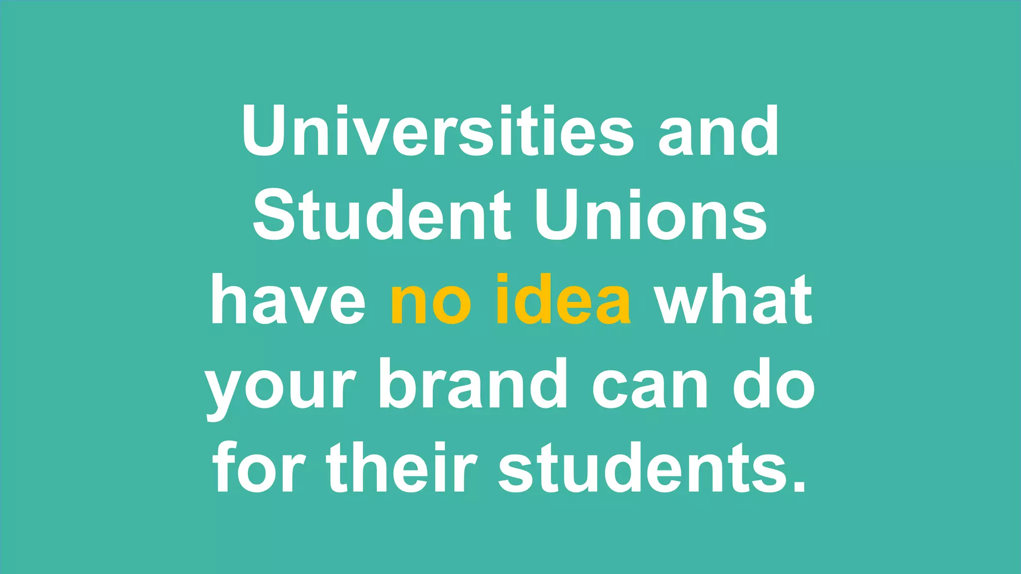 Universities and
Student Unions
have no idea what
your brand can do
for their students.
 