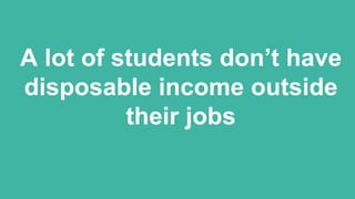 Students get their
loans after they enroll
A lot of students don’t have
disposable income outside
their jobs
 