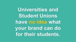 Universities and
Student Unions
have no idea what
your brand can do
for their students.
 