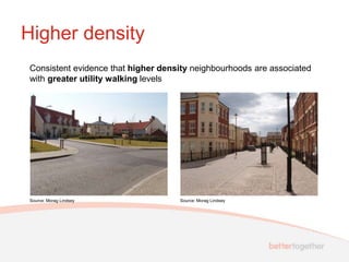 Higher density
Consistent evidence that higher density neighbourhoods are associated
with greater utility walking levels




Source: Morag Lindsey               Source: Morag Lindsey
 