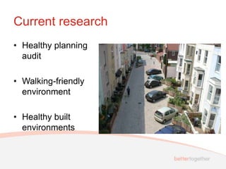 Current research
• Healthy planning
  audit

• Walking-friendly
  environment

• Healthy built
  environments
 