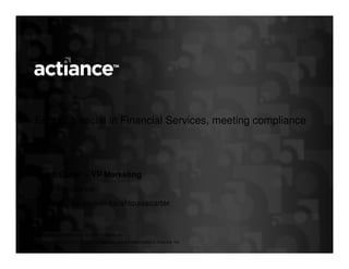 Enabling social in Financial Services, meeting compliance




Sarah Carter – VP Marketing
 @sarahactiance
www.linkedin.com/in/sarahlouisecarter


Confidential and Proprietary © 2011, Actiance, Inc.
All rights reserved. Actiance and the Actiance logo are trademarks of Actiance, Inc.
 