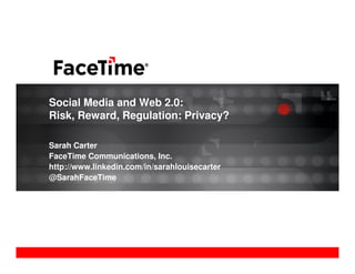 Social Media and Web 2.0:
Risk, Reward, Regulation: Privacy?

Sarah Carter
FaceTime Communications, Inc.
http://www.linkedin.com/in/sarahlouisecarter
@SarahFaceTime
 