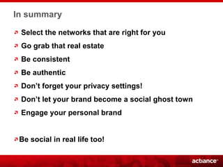 In summary

 Select the networks that are right for you
 Go grab that real estate
 Be consistent
 Be authentic
 End
 Don’t...
