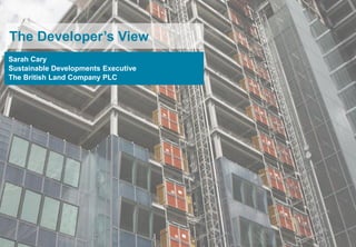 The Developer‟s View
Sarah Cary
Sustainable Developments Executive
The British Land Company PLC




                                     1
 