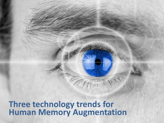 Three technology trends for
Human Memory Augmentation
 