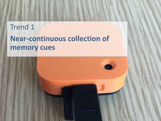 Trend 1
Near-continuous collection of
memory cues
 