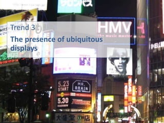 Trend 3
The presence of ubiquitous
displays
 