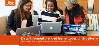 Sarah Davies, Head of higher education and student experience, Jisc
Data-informed blended learning design & delivery
 