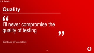 C2 General
C1 Public
13
Quality
I’ll never compromise the
quality of testing
Sarah Davies, UAT Lead, Vodafone
 