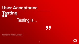 C2 General
2
User Acceptance
Testing
Testing is...
Sarah Davies, UAT Lead, Vodafone
 