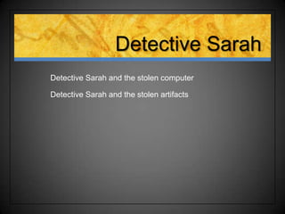 Detective Sarah
Detective Sarah and the stolen computer

Detective Sarah and the stolen artifacts
 