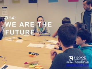 D14:
WE ARE THE
FUTURE
SARAH DRUMMOND
WEARESNOOK.COM
 