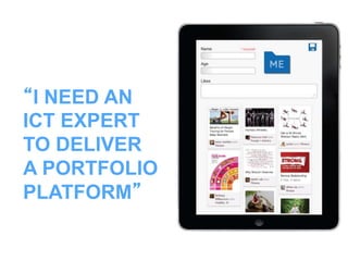 “I NEED AN
ICT EXPERT
TO DELIVER
A PORTFOLIO
PLATFORM”
 