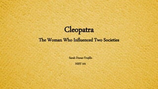 Cleopatra
The Woman Who Influenced Two Societies
Sarah Duran-Trujillo
HIST 101
 